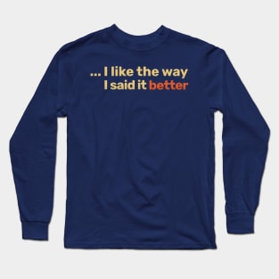 I like the way I said it better Long Sleeve T-Shirt